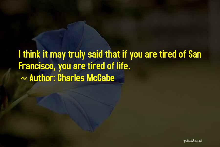 Charles McCabe Quotes: I Think It May Truly Said That If You Are Tired Of San Francisco, You Are Tired Of Life.