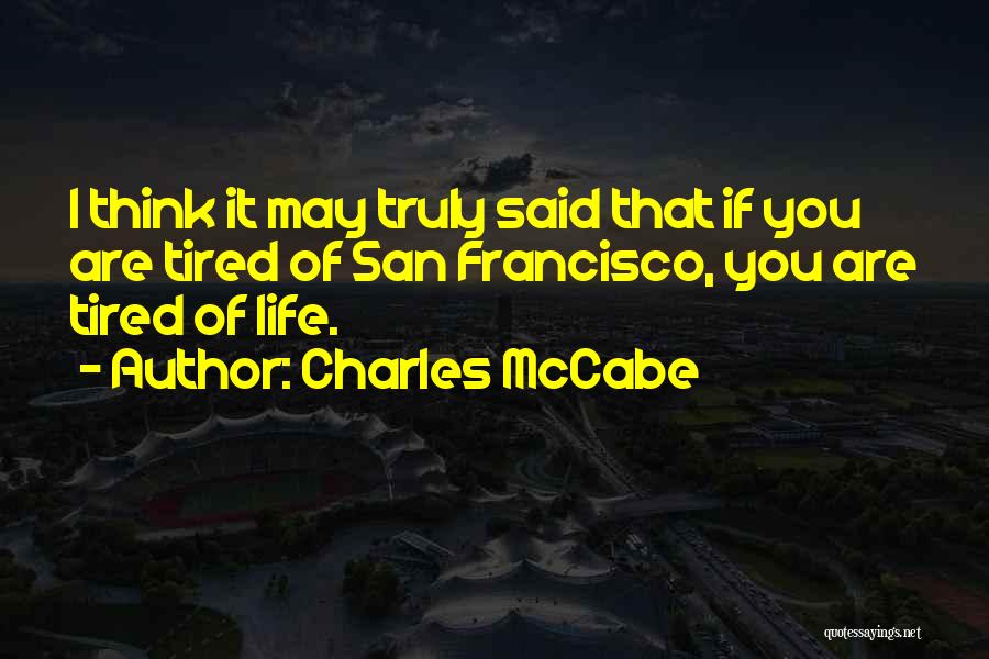 Charles McCabe Quotes: I Think It May Truly Said That If You Are Tired Of San Francisco, You Are Tired Of Life.