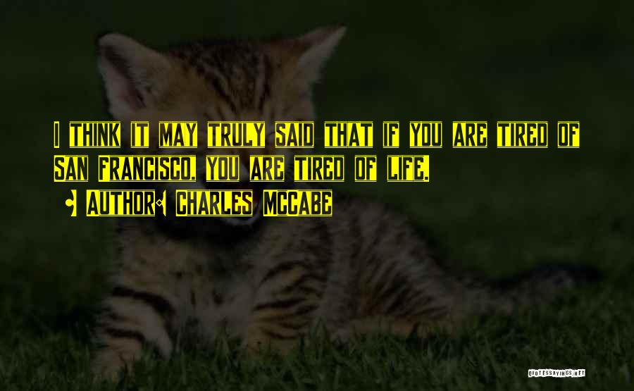 Charles McCabe Quotes: I Think It May Truly Said That If You Are Tired Of San Francisco, You Are Tired Of Life.