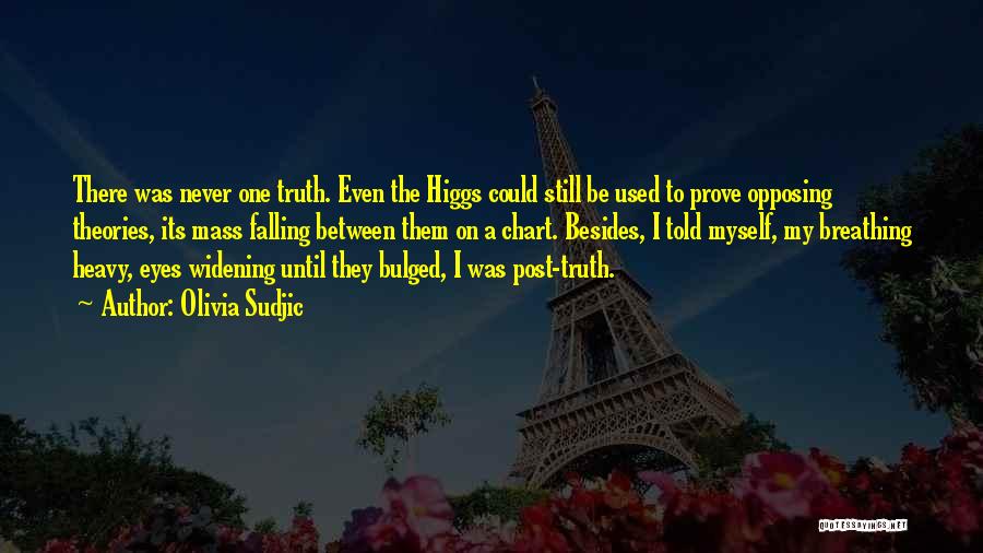 Olivia Sudjic Quotes: There Was Never One Truth. Even The Higgs Could Still Be Used To Prove Opposing Theories, Its Mass Falling Between