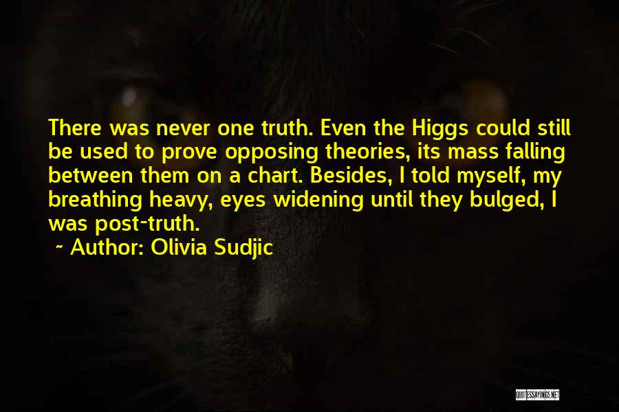 Olivia Sudjic Quotes: There Was Never One Truth. Even The Higgs Could Still Be Used To Prove Opposing Theories, Its Mass Falling Between