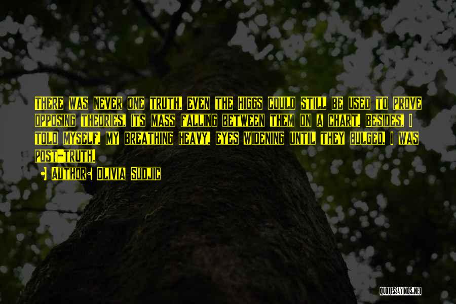 Olivia Sudjic Quotes: There Was Never One Truth. Even The Higgs Could Still Be Used To Prove Opposing Theories, Its Mass Falling Between