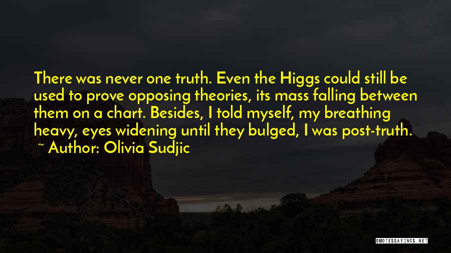 Olivia Sudjic Quotes: There Was Never One Truth. Even The Higgs Could Still Be Used To Prove Opposing Theories, Its Mass Falling Between