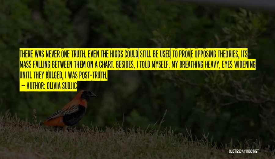 Olivia Sudjic Quotes: There Was Never One Truth. Even The Higgs Could Still Be Used To Prove Opposing Theories, Its Mass Falling Between