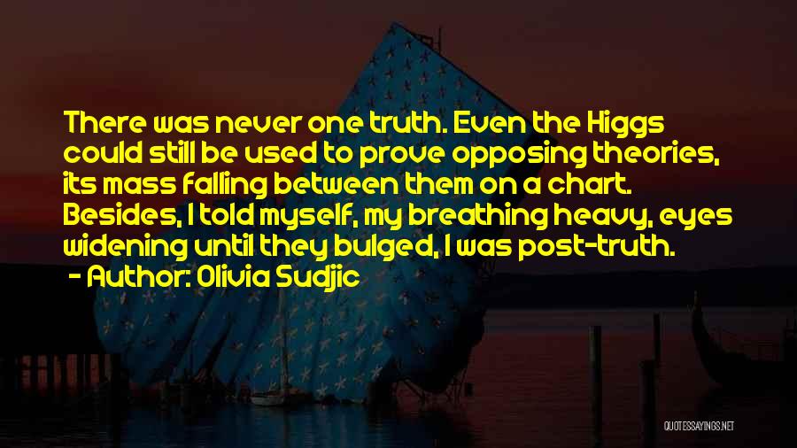 Olivia Sudjic Quotes: There Was Never One Truth. Even The Higgs Could Still Be Used To Prove Opposing Theories, Its Mass Falling Between