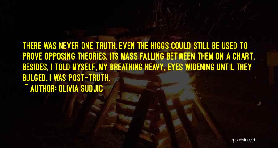 Olivia Sudjic Quotes: There Was Never One Truth. Even The Higgs Could Still Be Used To Prove Opposing Theories, Its Mass Falling Between