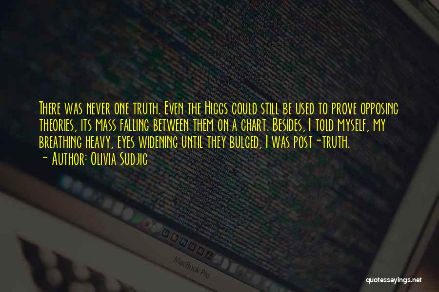 Olivia Sudjic Quotes: There Was Never One Truth. Even The Higgs Could Still Be Used To Prove Opposing Theories, Its Mass Falling Between