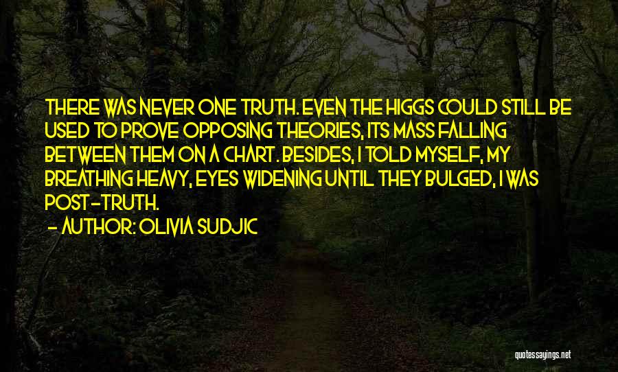 Olivia Sudjic Quotes: There Was Never One Truth. Even The Higgs Could Still Be Used To Prove Opposing Theories, Its Mass Falling Between