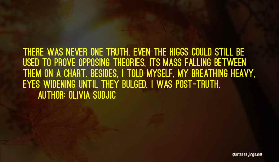 Olivia Sudjic Quotes: There Was Never One Truth. Even The Higgs Could Still Be Used To Prove Opposing Theories, Its Mass Falling Between