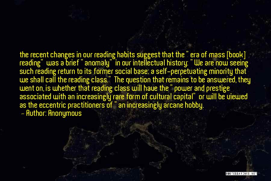 Anonymous Quotes: The Recent Changes In Our Reading Habits Suggest That The Era Of Mass [book] Reading Was A Brief Anomaly In