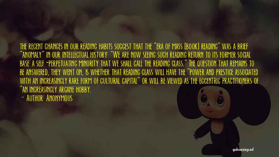 Anonymous Quotes: The Recent Changes In Our Reading Habits Suggest That The Era Of Mass [book] Reading Was A Brief Anomaly In