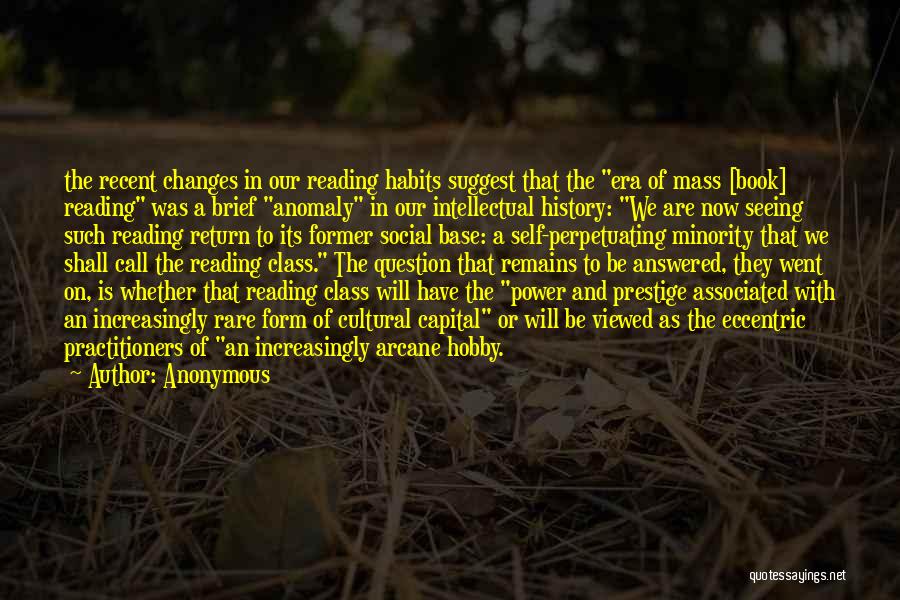 Anonymous Quotes: The Recent Changes In Our Reading Habits Suggest That The Era Of Mass [book] Reading Was A Brief Anomaly In