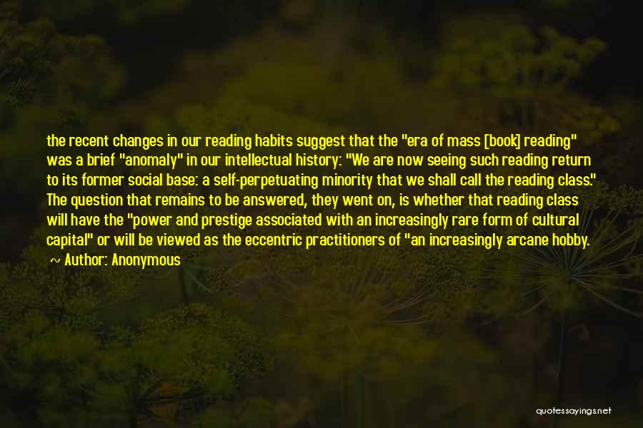 Anonymous Quotes: The Recent Changes In Our Reading Habits Suggest That The Era Of Mass [book] Reading Was A Brief Anomaly In