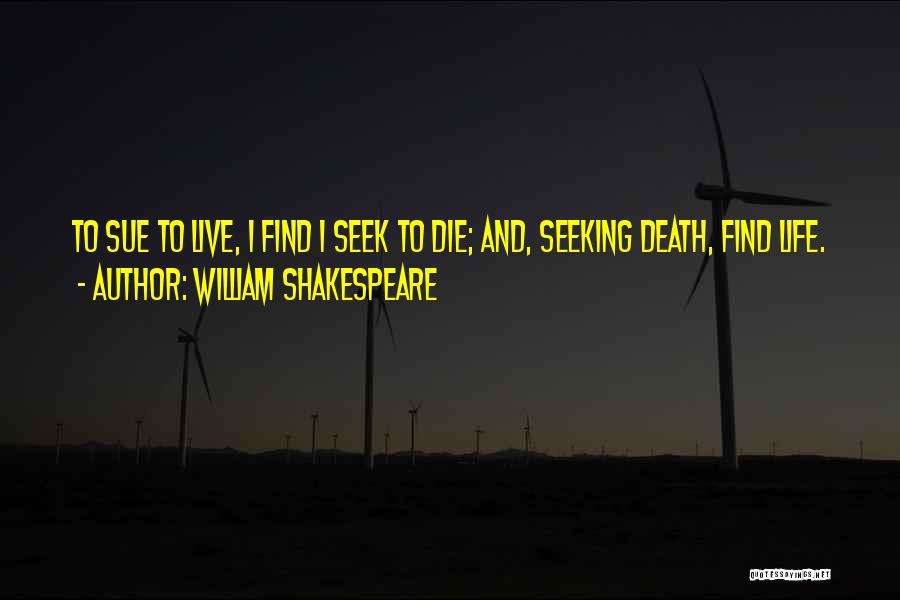 William Shakespeare Quotes: To Sue To Live, I Find I Seek To Die; And, Seeking Death, Find Life.