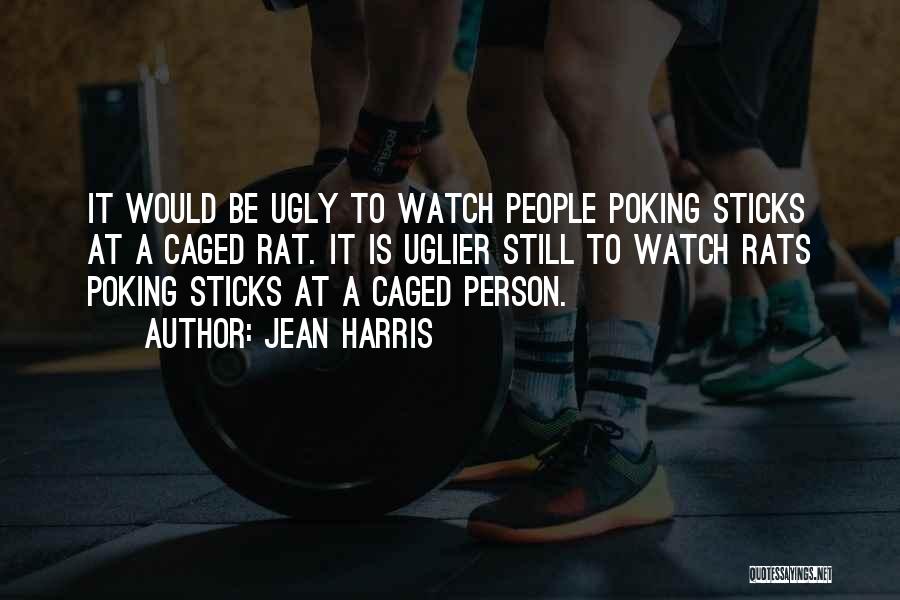 Jean Harris Quotes: It Would Be Ugly To Watch People Poking Sticks At A Caged Rat. It Is Uglier Still To Watch Rats