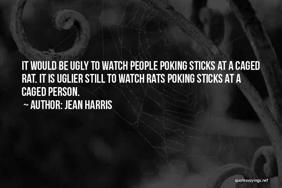 Jean Harris Quotes: It Would Be Ugly To Watch People Poking Sticks At A Caged Rat. It Is Uglier Still To Watch Rats