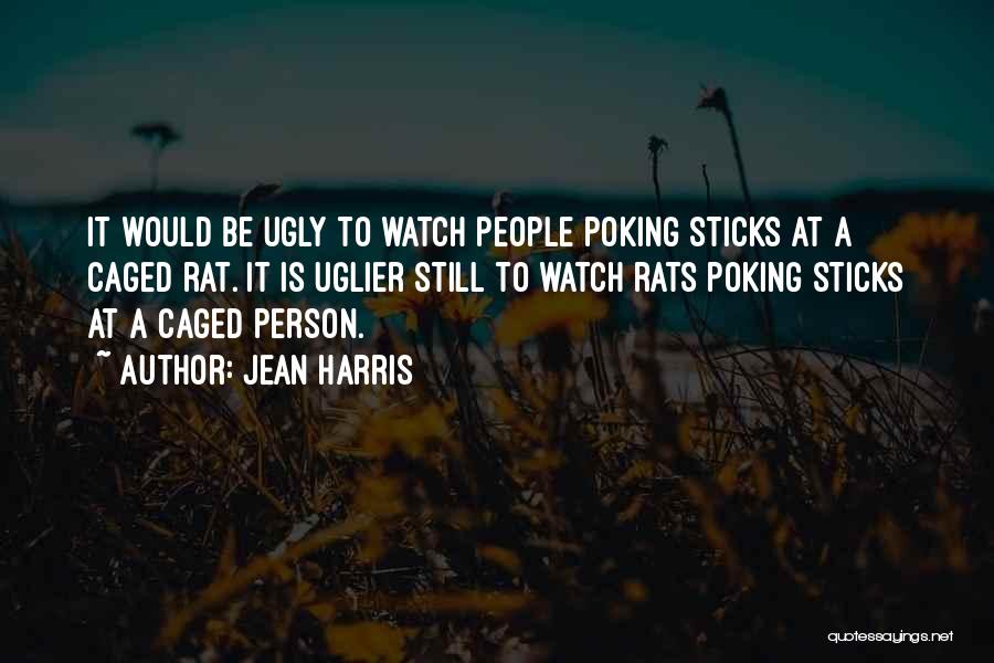 Jean Harris Quotes: It Would Be Ugly To Watch People Poking Sticks At A Caged Rat. It Is Uglier Still To Watch Rats
