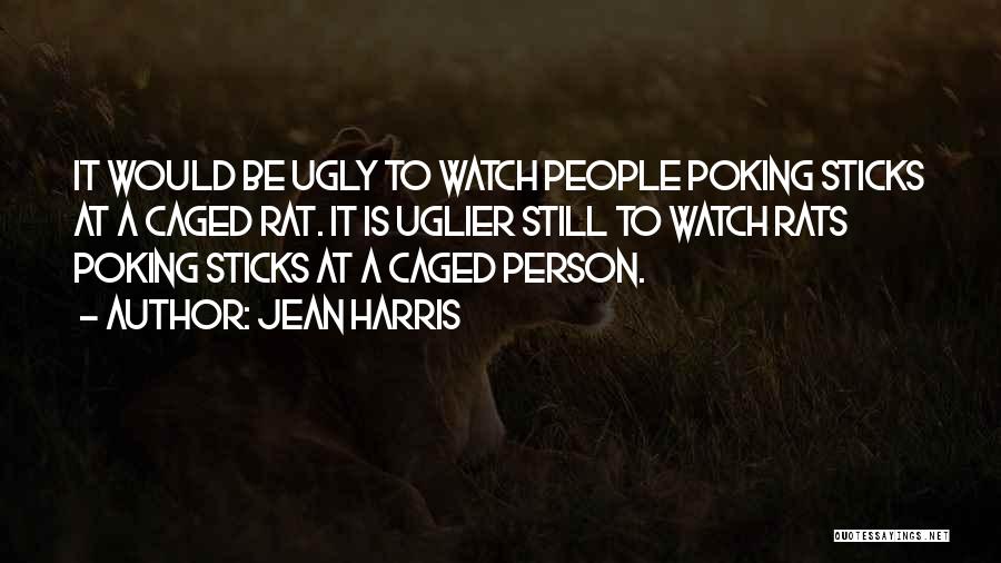 Jean Harris Quotes: It Would Be Ugly To Watch People Poking Sticks At A Caged Rat. It Is Uglier Still To Watch Rats