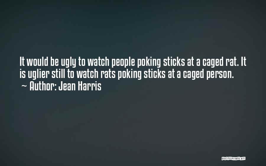 Jean Harris Quotes: It Would Be Ugly To Watch People Poking Sticks At A Caged Rat. It Is Uglier Still To Watch Rats