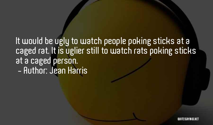 Jean Harris Quotes: It Would Be Ugly To Watch People Poking Sticks At A Caged Rat. It Is Uglier Still To Watch Rats