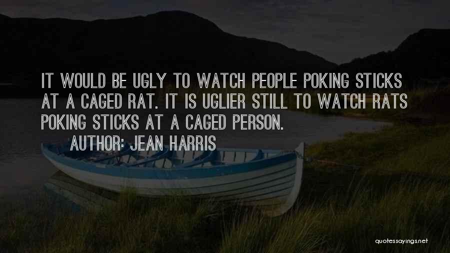Jean Harris Quotes: It Would Be Ugly To Watch People Poking Sticks At A Caged Rat. It Is Uglier Still To Watch Rats