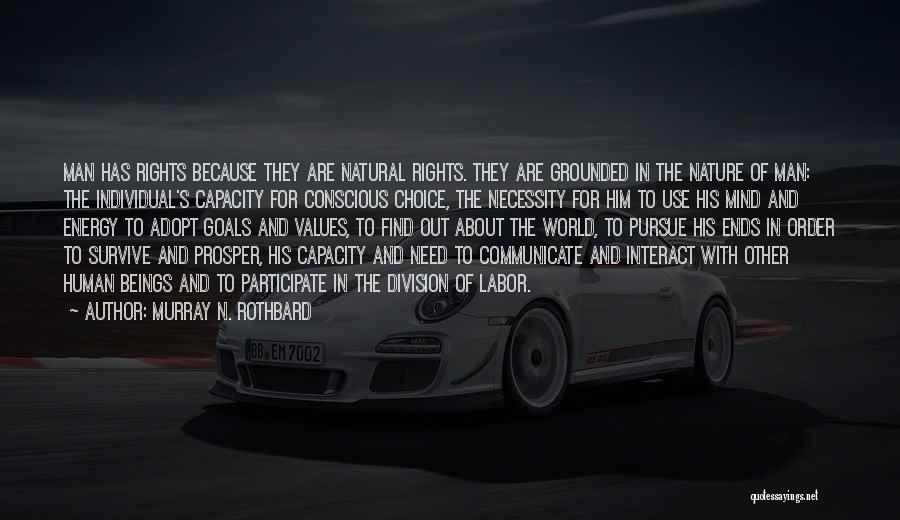 Murray N. Rothbard Quotes: Man Has Rights Because They Are Natural Rights. They Are Grounded In The Nature Of Man: The Individual's Capacity For