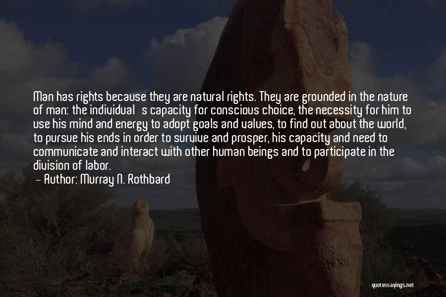 Murray N. Rothbard Quotes: Man Has Rights Because They Are Natural Rights. They Are Grounded In The Nature Of Man: The Individual's Capacity For