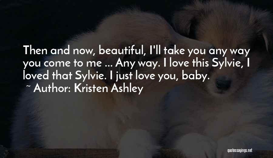 Kristen Ashley Quotes: Then And Now, Beautiful, I'll Take You Any Way You Come To Me ... Any Way. I Love This Sylvie,
