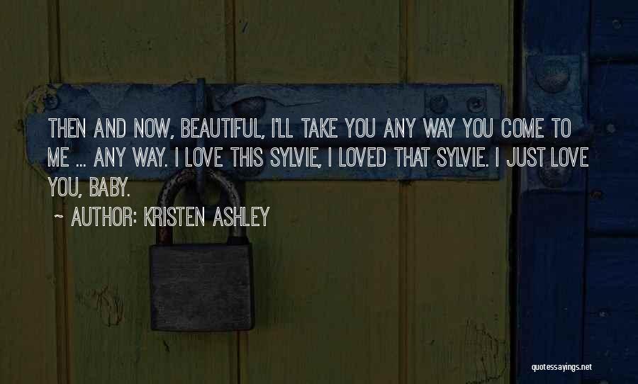 Kristen Ashley Quotes: Then And Now, Beautiful, I'll Take You Any Way You Come To Me ... Any Way. I Love This Sylvie,