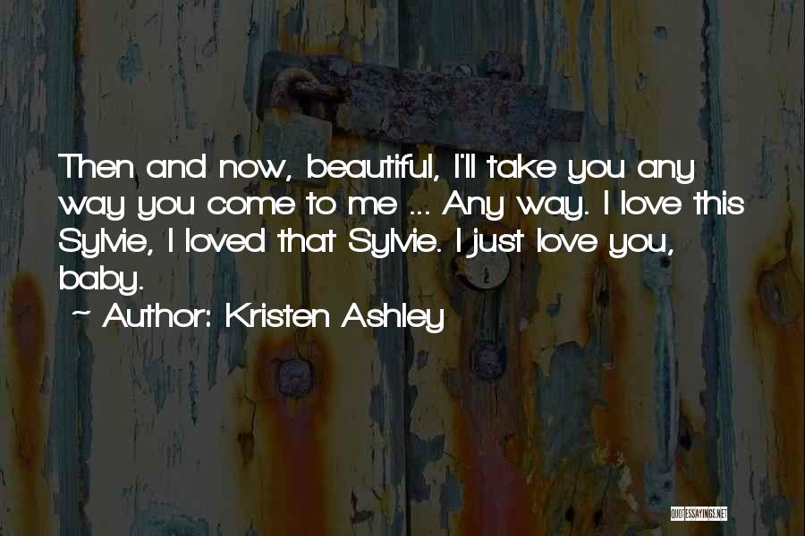 Kristen Ashley Quotes: Then And Now, Beautiful, I'll Take You Any Way You Come To Me ... Any Way. I Love This Sylvie,