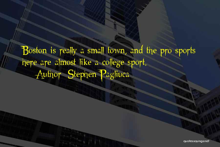 Stephen Pagliuca Quotes: Boston Is Really A Small Town, And The Pro Sports Here Are Almost Like A College Sport.