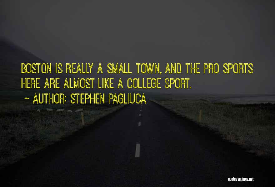 Stephen Pagliuca Quotes: Boston Is Really A Small Town, And The Pro Sports Here Are Almost Like A College Sport.