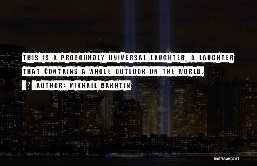 Mikhail Bakhtin Quotes: This Is A Profoundly Universal Laughter, A Laughter That Contains A Whole Outlook On The World.