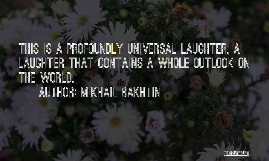 Mikhail Bakhtin Quotes: This Is A Profoundly Universal Laughter, A Laughter That Contains A Whole Outlook On The World.