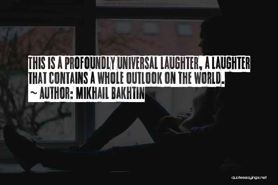 Mikhail Bakhtin Quotes: This Is A Profoundly Universal Laughter, A Laughter That Contains A Whole Outlook On The World.