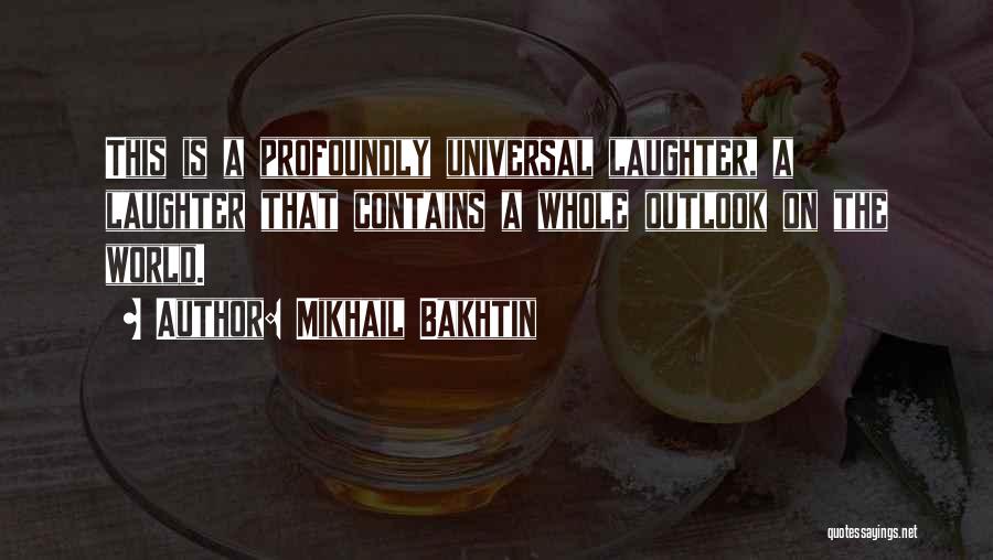 Mikhail Bakhtin Quotes: This Is A Profoundly Universal Laughter, A Laughter That Contains A Whole Outlook On The World.