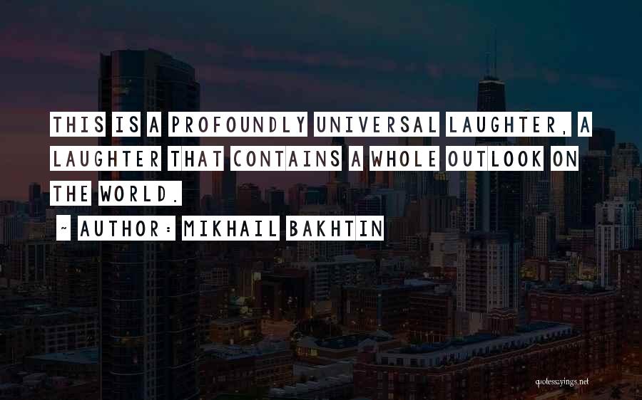 Mikhail Bakhtin Quotes: This Is A Profoundly Universal Laughter, A Laughter That Contains A Whole Outlook On The World.