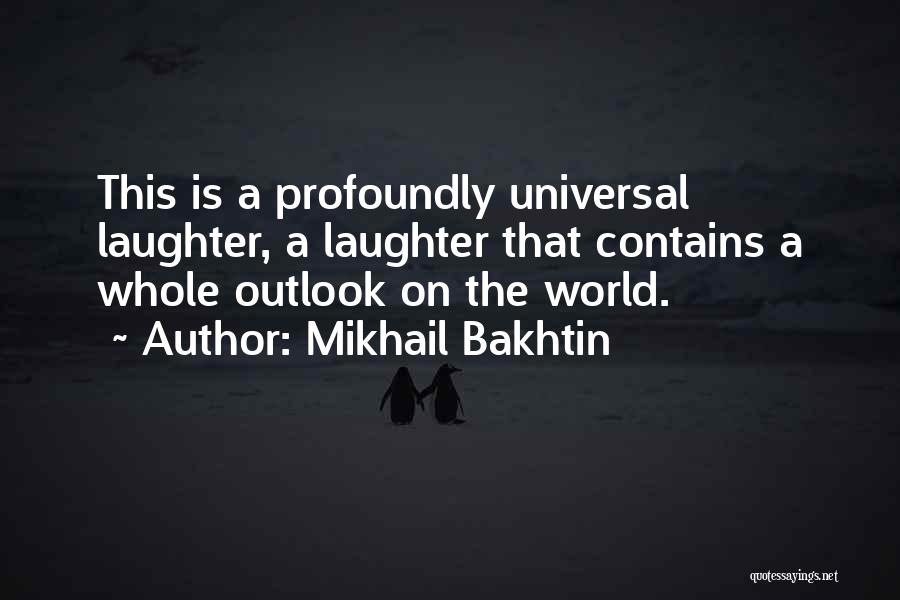Mikhail Bakhtin Quotes: This Is A Profoundly Universal Laughter, A Laughter That Contains A Whole Outlook On The World.