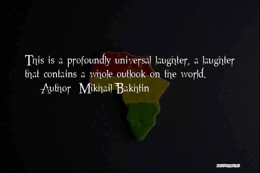 Mikhail Bakhtin Quotes: This Is A Profoundly Universal Laughter, A Laughter That Contains A Whole Outlook On The World.