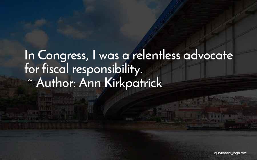 Ann Kirkpatrick Quotes: In Congress, I Was A Relentless Advocate For Fiscal Responsibility.