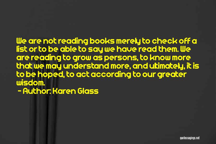 Karen Glass Quotes: We Are Not Reading Books Merely To Check Off A List Or To Be Able To Say We Have Read