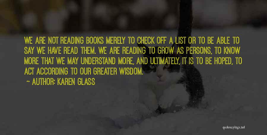 Karen Glass Quotes: We Are Not Reading Books Merely To Check Off A List Or To Be Able To Say We Have Read