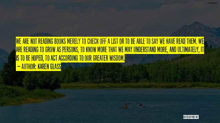 Karen Glass Quotes: We Are Not Reading Books Merely To Check Off A List Or To Be Able To Say We Have Read