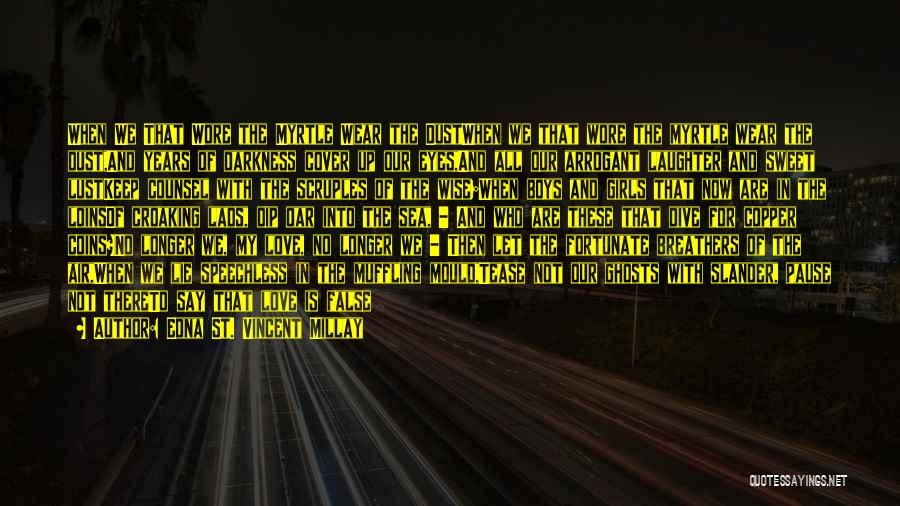 Edna St. Vincent Millay Quotes: When We That Wore The Myrtle Wear The Dustwhen We That Wore The Myrtle Wear The Dust,and Years Of Darkness