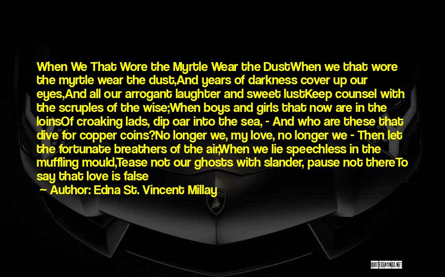 Edna St. Vincent Millay Quotes: When We That Wore The Myrtle Wear The Dustwhen We That Wore The Myrtle Wear The Dust,and Years Of Darkness