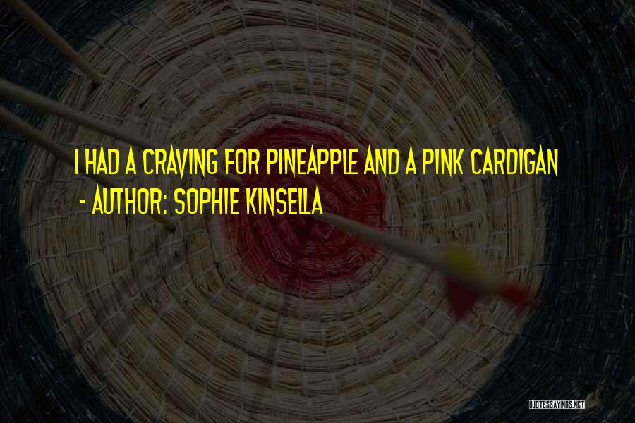Sophie Kinsella Quotes: I Had A Craving For Pineapple And A Pink Cardigan