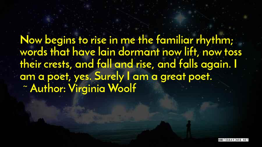 Virginia Woolf Quotes: Now Begins To Rise In Me The Familiar Rhythm; Words That Have Lain Dormant Now Lift, Now Toss Their Crests,