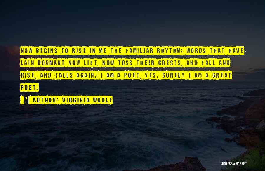 Virginia Woolf Quotes: Now Begins To Rise In Me The Familiar Rhythm; Words That Have Lain Dormant Now Lift, Now Toss Their Crests,