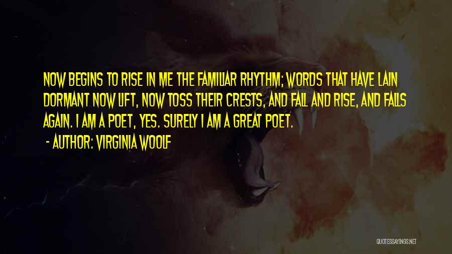 Virginia Woolf Quotes: Now Begins To Rise In Me The Familiar Rhythm; Words That Have Lain Dormant Now Lift, Now Toss Their Crests,