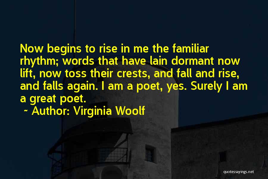 Virginia Woolf Quotes: Now Begins To Rise In Me The Familiar Rhythm; Words That Have Lain Dormant Now Lift, Now Toss Their Crests,